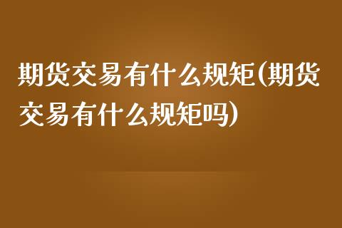 期货交易有什么规矩(期货交易有什么规矩吗)_https://www.iteshow.com_商品期权_第1张