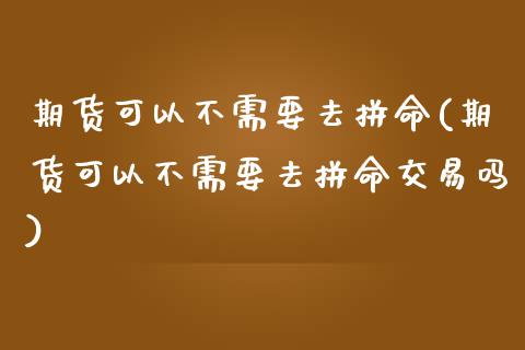 期货可以不需要去拼命(期货可以不需要去拼命交易吗)_https://www.iteshow.com_商品期权_第1张