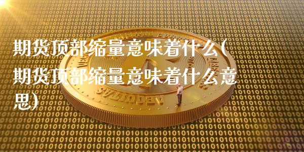 期货顶部缩量意味着什么(期货顶部缩量意味着什么意思)_https://www.iteshow.com_期货品种_第1张