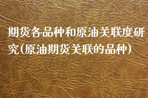 期货各品种和原油关联度研究(原油期货关联的品种)_https://www.iteshow.com_股指期货_第1张