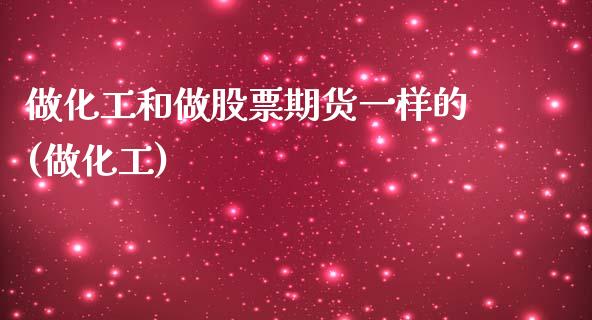 做化工和做股票期货一样的(做化工)_https://www.iteshow.com_期货百科_第1张