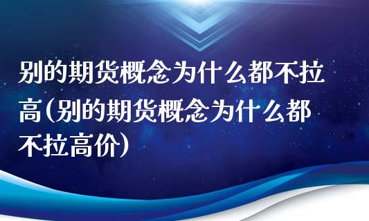 别的期货概念为什么都不拉高(别的期货概念为什么都不拉高价)_https://www.iteshow.com_股票_第1张