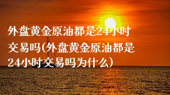 外盘黄金原油都是24小时交易吗(外盘黄金原油都是24小时交易吗为什么)_https://www.iteshow.com_股指期货_第1张