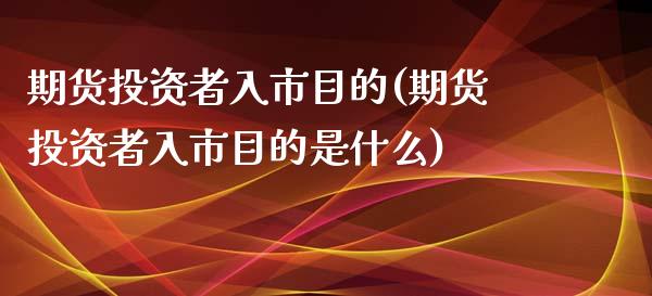 期货投资者入市目的(期货投资者入市目的是什么)_https://www.iteshow.com_商品期权_第1张