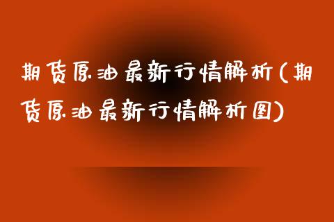 期货原油最新行情解析(期货原油最新行情解析图)_https://www.iteshow.com_股票_第1张