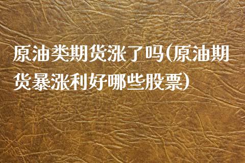 原油类期货涨了吗(原油期货暴涨利好哪些股票)_https://www.iteshow.com_商品期货_第1张