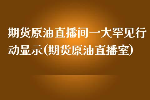 期货原油直播间一大罕见行动显示(期货原油直播室)_https://www.iteshow.com_黄金期货_第1张