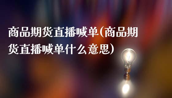 商品期货直播喊单(商品期货直播喊单什么意思)_https://www.iteshow.com_原油期货_第1张