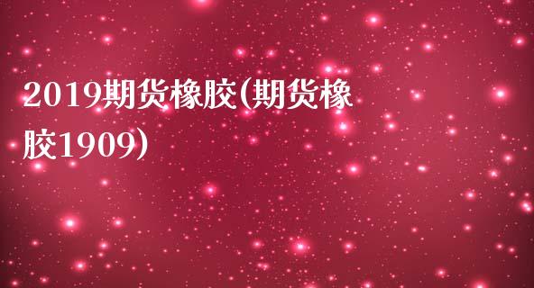 2019期货橡胶(期货橡胶1909)_https://www.iteshow.com_期货交易_第1张