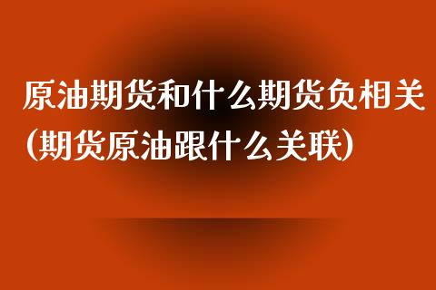 原油期货和什么期货负相关(期货原油跟什么关联)_https://www.iteshow.com_股指期权_第1张