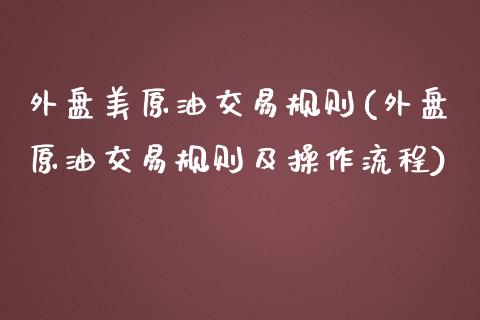 外盘美原油交易规则(外盘原油交易规则及操作流程)_https://www.iteshow.com_黄金期货_第1张