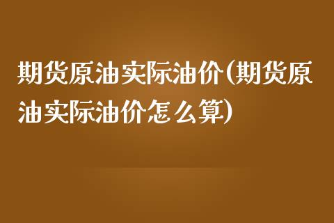 期货原油实际油价(期货原油实际油价怎么算)_https://www.iteshow.com_期货百科_第1张