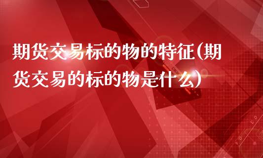 期货交易标的物的特征(期货交易的标的物是什么)_https://www.iteshow.com_黄金期货_第1张