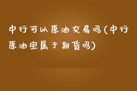 中行可以原油交易吗(中行原油宝属于期货吗)_https://www.iteshow.com_股票_第1张