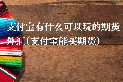 支付宝有什么可以玩的期货外汇(支付宝能买期货)_https://www.iteshow.com_期货交易_第1张