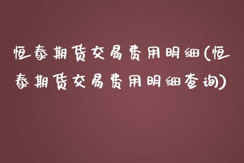 恒泰期货交易费用明细(恒泰期货交易费用明细查询)_https://www.iteshow.com_期货交易_第1张