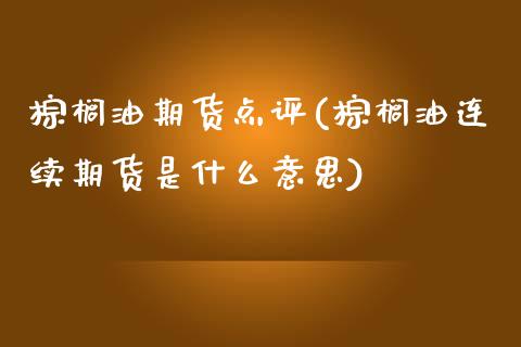 棕榈油期货点评(棕榈油连续期货是什么意思)_https://www.iteshow.com_期货开户_第1张