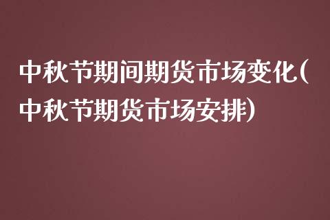 中秋节期间期货市场变化(中秋节期货市场安排)_https://www.iteshow.com_期货百科_第1张