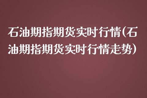 石油期指期货实时行情(石油期指期货实时行情走势)_https://www.iteshow.com_原油期货_第1张