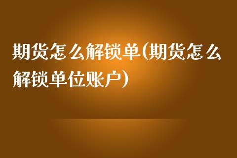 期货怎么解锁单(期货怎么解锁单位账户)_https://www.iteshow.com_期货品种_第1张