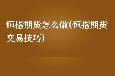 恒指期货怎么做(恒指期货交易技巧)_https://www.iteshow.com_期货手续费_第1张