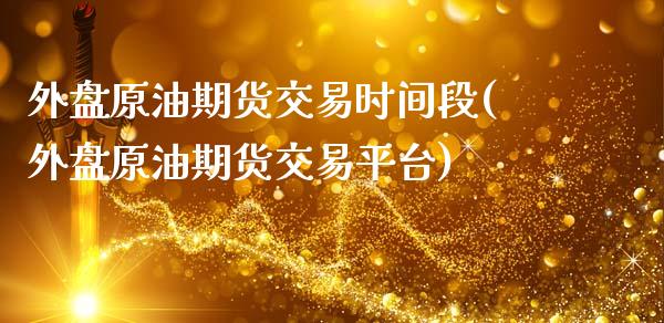 外盘原油期货交易时间段(外盘原油期货交易平台)_https://www.iteshow.com_黄金期货_第1张