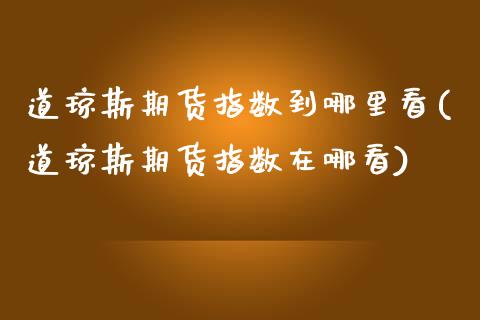 道琼斯期货指数到哪里看(道琼斯期货指数在哪看)_https://www.iteshow.com_期货公司_第1张