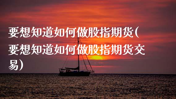 要想知道如何做股指期货(要想知道如何做股指期货交易)_https://www.iteshow.com_期货公司_第1张