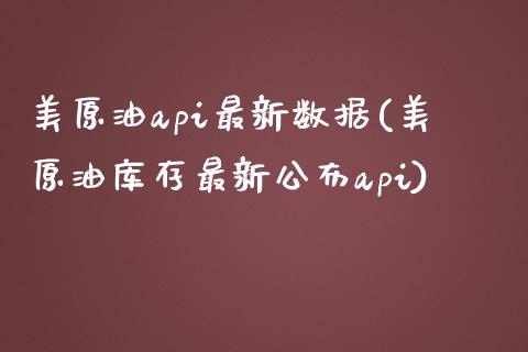 美原油api最新数据(美原油库存最新公布api)_https://www.iteshow.com_期货品种_第1张