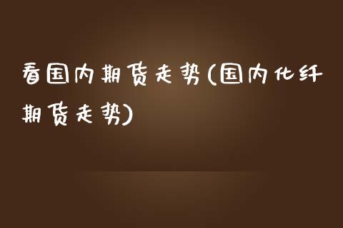 看国内期货走势(国内化纤期货走势)_https://www.iteshow.com_股指期权_第1张