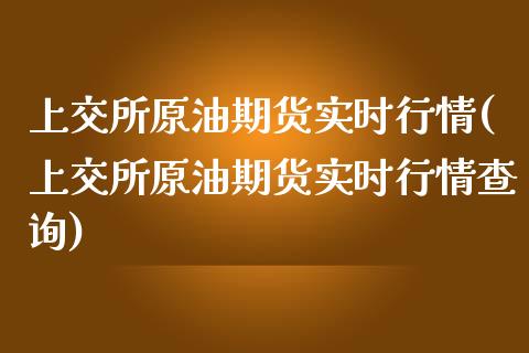 上交所原油期货实时行情(上交所原油期货实时行情查询)_https://www.iteshow.com_期货开户_第1张