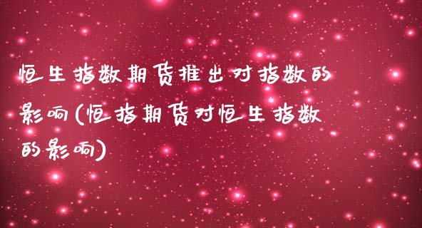 恒生指数期货推出对指数的影响(恒指期货对恒生指数的影响)_https://www.iteshow.com_黄金期货_第1张