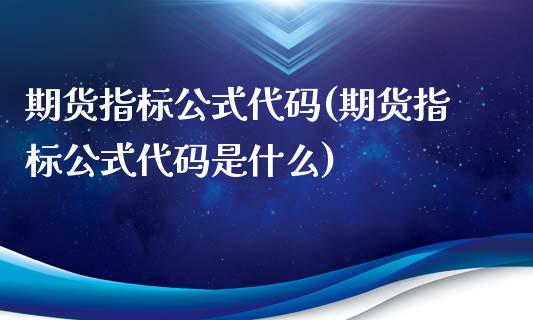 期货指标公式代码(期货指标公式代码是什么)_https://www.iteshow.com_期货交易_第1张