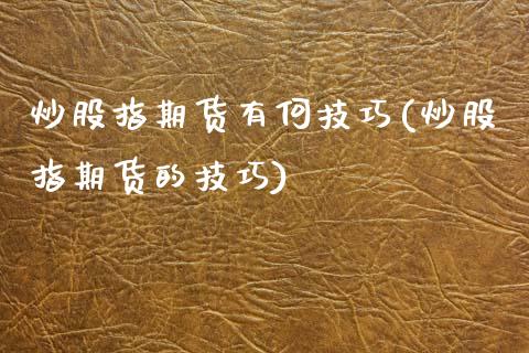 炒股指期货有何技巧(炒股指期货的技巧)_https://www.iteshow.com_期货交易_第1张