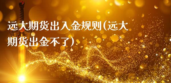 远大期货出入金规则(远大期货出金不了)_https://www.iteshow.com_期货知识_第1张