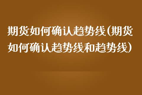 期货如何确认趋势线(期货如何确认趋势线和趋势线)_https://www.iteshow.com_股票_第1张