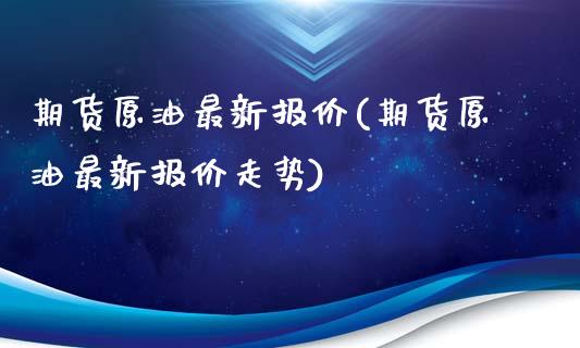 期货原油最新报价(期货原油最新报价走势)_https://www.iteshow.com_期货品种_第1张