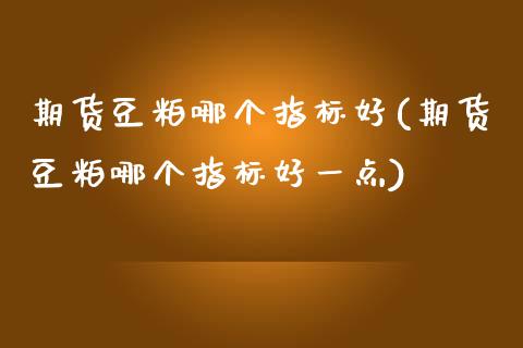 期货豆粕哪个指标好(期货豆粕哪个指标好一点)_https://www.iteshow.com_股票_第1张