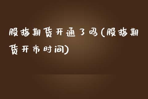 股指期货开通了吗(股指期货开市时间)_https://www.iteshow.com_商品期货_第1张