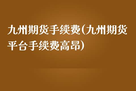 九州期货手续费(九州期货平台手续费高昂)_https://www.iteshow.com_商品期货_第1张