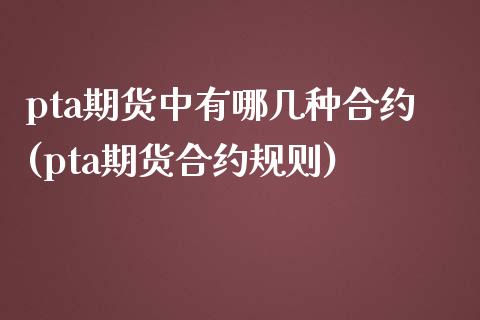 pta期货中有哪几种合约(pta期货合约规则)_https://www.iteshow.com_股指期货_第1张