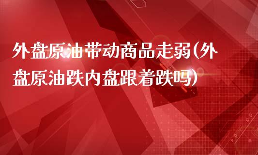 外盘原油带动商品走弱(外盘原油跌内盘跟着跌吗)_https://www.iteshow.com_商品期货_第1张