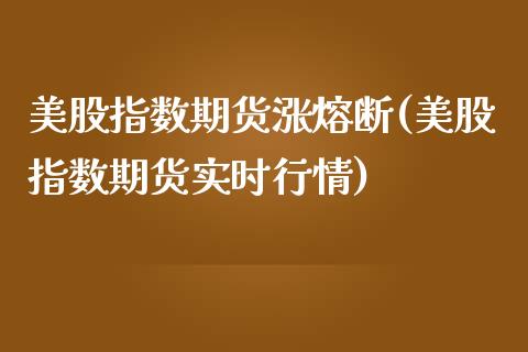 美股指数期货涨熔断(美股指数期货实时行情)_https://www.iteshow.com_商品期货_第1张