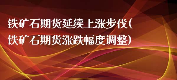 铁矿石期货延续上涨步伐(铁矿石期货涨跌幅度调整)_https://www.iteshow.com_期货知识_第1张