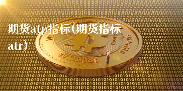 期货atp指标(期货指标atr)_https://www.iteshow.com_期货公司_第1张