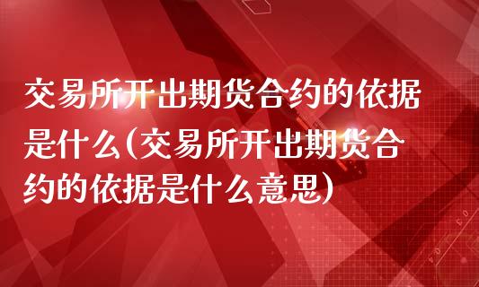 交易所开出期货合约的依据是什么(交易所开出期货合约的依据是什么意思)_https://www.iteshow.com_期货开户_第1张