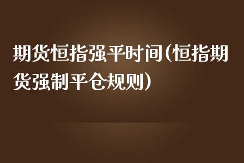 期货恒指强平时间(恒指期货强制平仓规则)_https://www.iteshow.com_原油期货_第1张