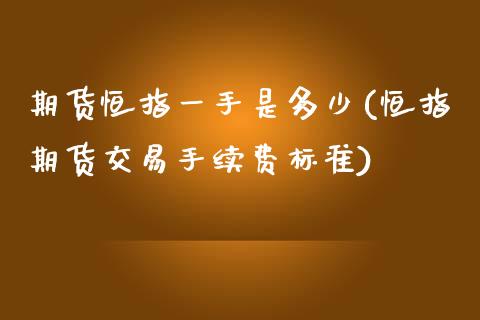 期货恒指一手是多少(恒指期货交易手续费标准)_https://www.iteshow.com_期货知识_第1张