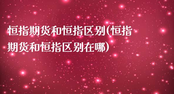 恒指期货和恒指区别(恒指期货和恒指区别在哪)_https://www.iteshow.com_股指期权_第1张