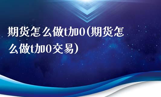 期货怎么做t加0(期货怎么做t加0交易)_https://www.iteshow.com_基金_第1张